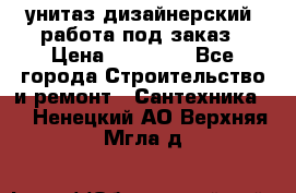 унитаз дизайнерский, работа под заказ › Цена ­ 10 000 - Все города Строительство и ремонт » Сантехника   . Ненецкий АО,Верхняя Мгла д.